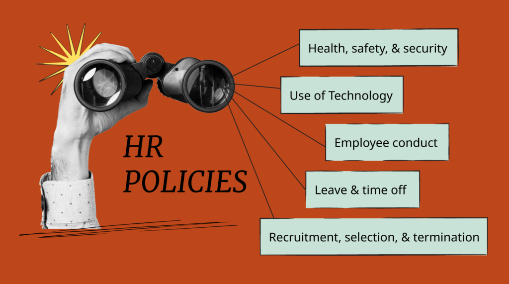 HR Policies typically cover health, safety, security, use of technology, employee conduct, leave, recruitment, selection and termination