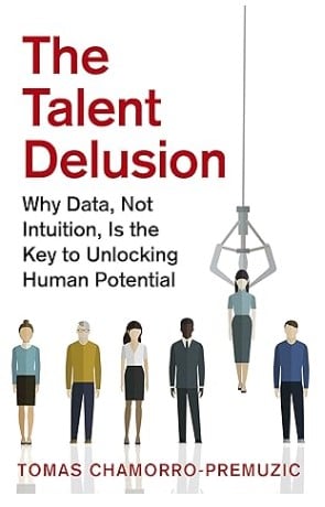 The Talent Delusion - Why Data, Not Intuition, Is the Key to Unlocking Human Potential - Recruiting Book