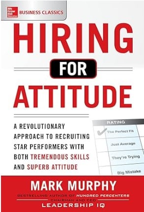 Hiring for Attitude - A Revolutionary Approach to Recruiting and Selecting People with Both Tremendous Skills and Superb Attitude - Recruiting Book