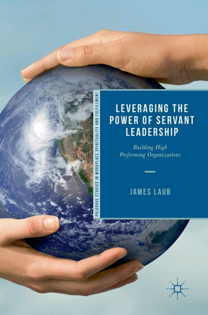 Leveraging the Power of Servant Leadership: Building High Performing Organizations By James Laub servant leadership books