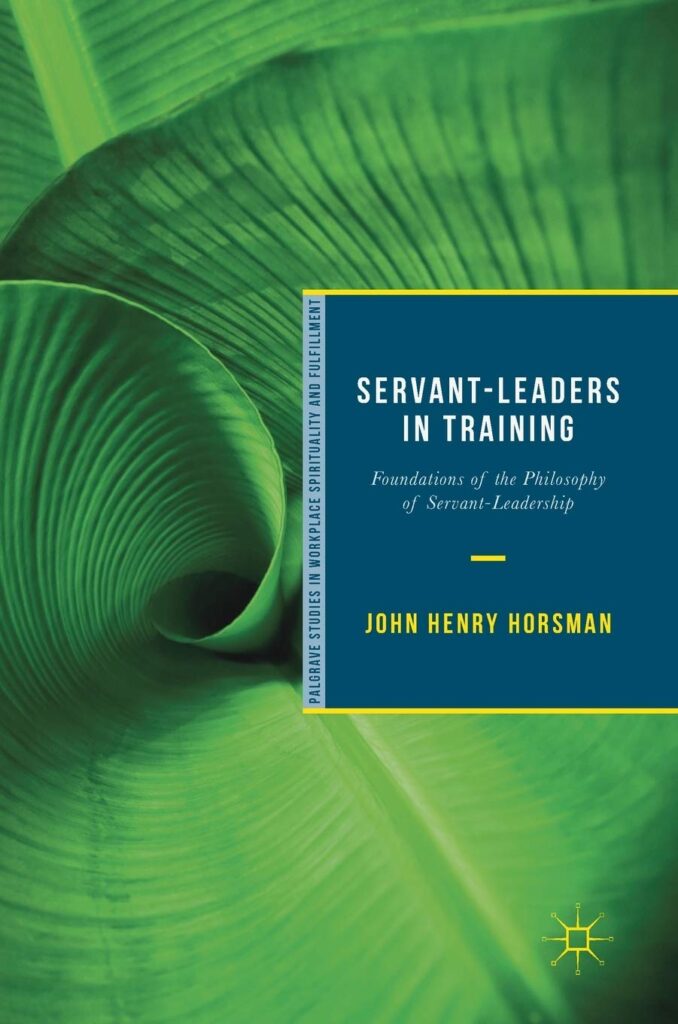 Servant-Leaders in Training: Foundations of the Philosophy of Servant-Leadership By John Henry Horsman servant leadership books