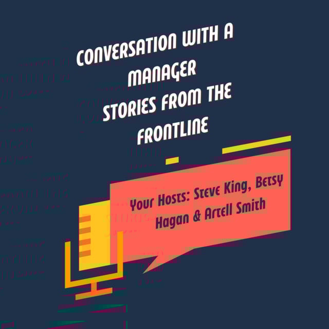 Conversation with a Manager: Stories From the Frontline podcast with Steve King, Betsy Hagan, and Artell Smith