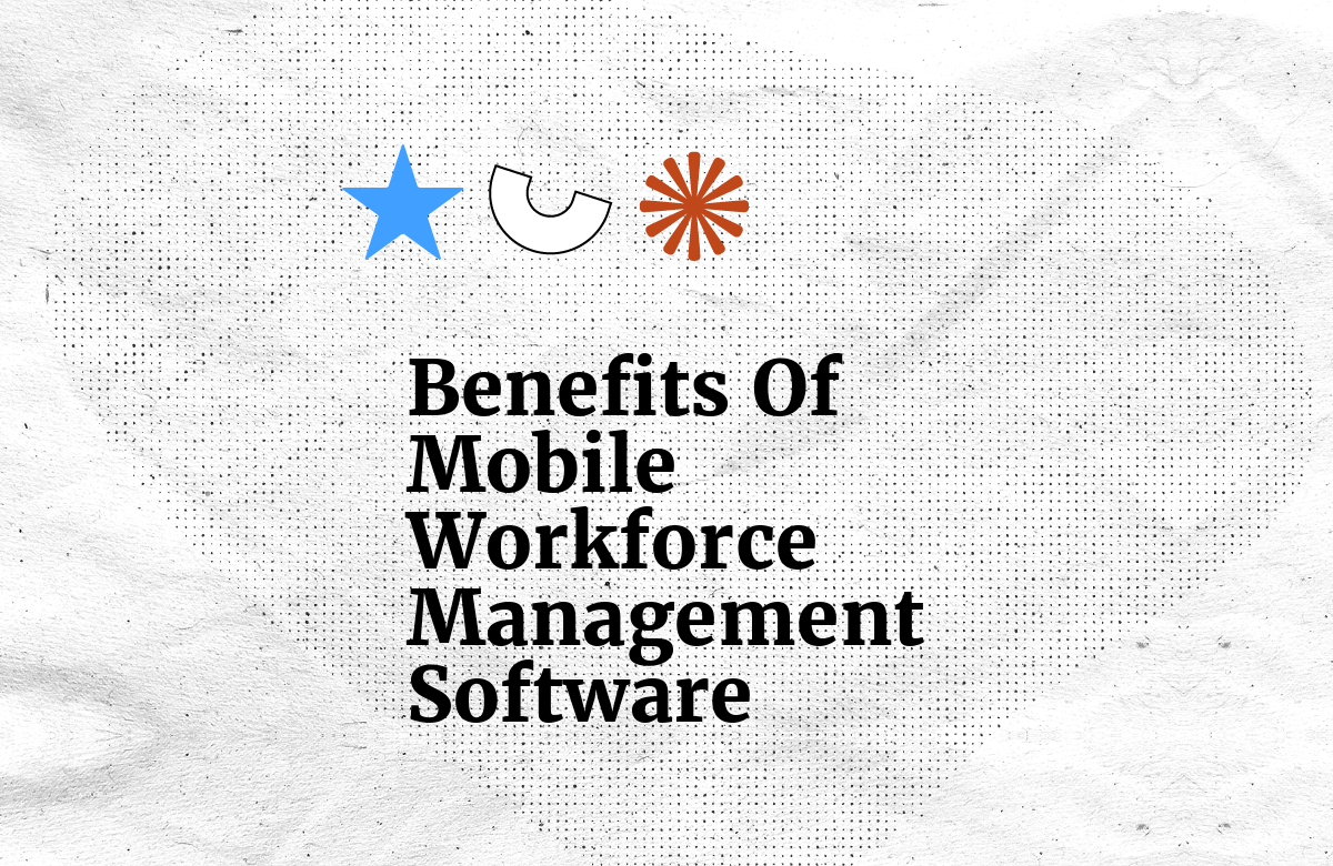 16 Top Benefits of Mobile Workforce Management Software
